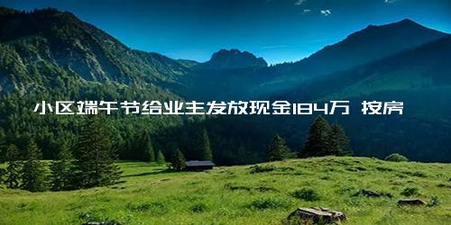 深圳一小区端午节给业主发放现金184万 按房子面积领 网友羡慕